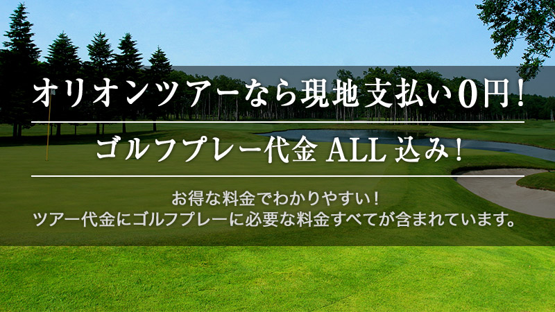 オリオンツアーなら現地支払い0円!ゴルフプレー代金ALL込み!