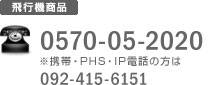 飛行機商品：0570-05-2020 ※携帯・PHS・IP電話の方は 092-415-6151