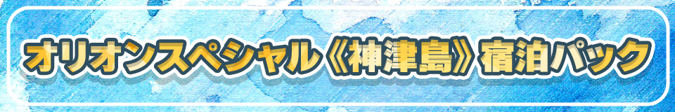 オリオンスペシャル神津島宿泊パック