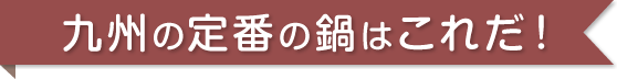 九州の定番の鍋はこれだ!