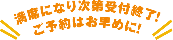 満席になり次第受付終了！ご予約はお早めに！