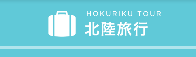 HOKURIKU TOUR 北陸旅行