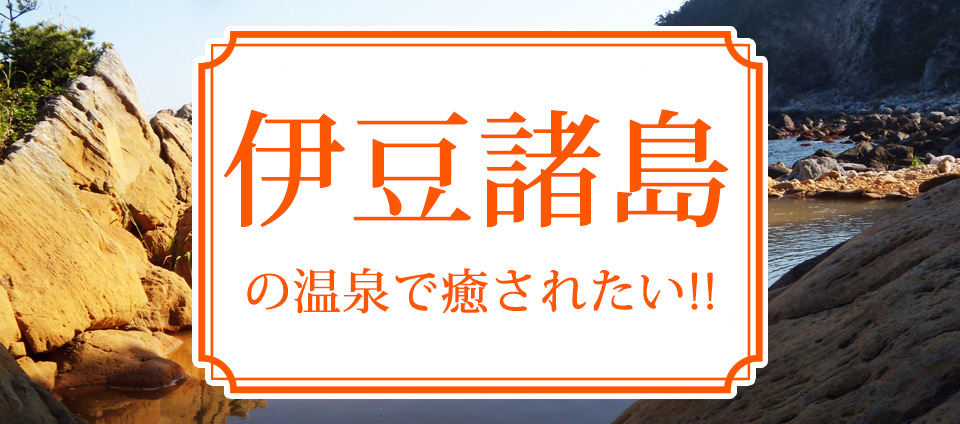 伊豆諸島の温泉で癒されたい