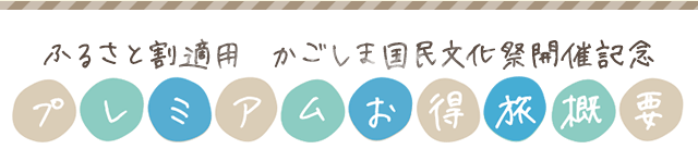 ふるさと割適用 かごしま国民文化祭開催記念 プレミアムお得旅概要