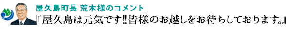 屋久島町長 荒木様『屋久島は元気です!!皆様のお越しをお待ちしております。』