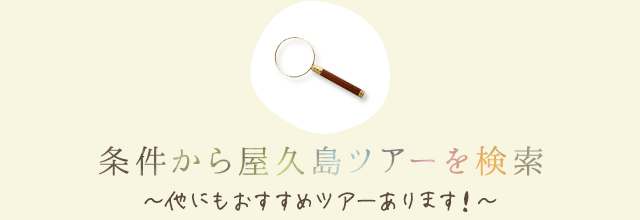 条件から屋久島ツアーを検索 ~他にもおすすめツアーあります!~