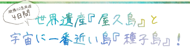 欲張り2島周遊4日間 世界遺産『屋久島』と宇宙に一番近い島『種子島』!