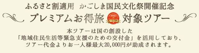 ふるさと割適用 プレミアムお得旅対象ツアー 本ツアーは国の創設した「地域住民生活等緊急支援のための交付金」を活用しており、ツアー代金よりお一人様最大20,000円が助成されます。