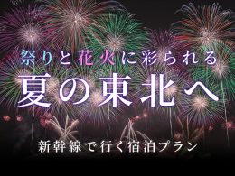 祭りや花火で賑わう夏の東北へ。JR新幹線で行く宿泊プラン特集。祭りや花火大会の観光拠点に便利なホテルをご紹介します。