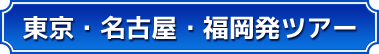 東京・名古屋・福岡発ツアー